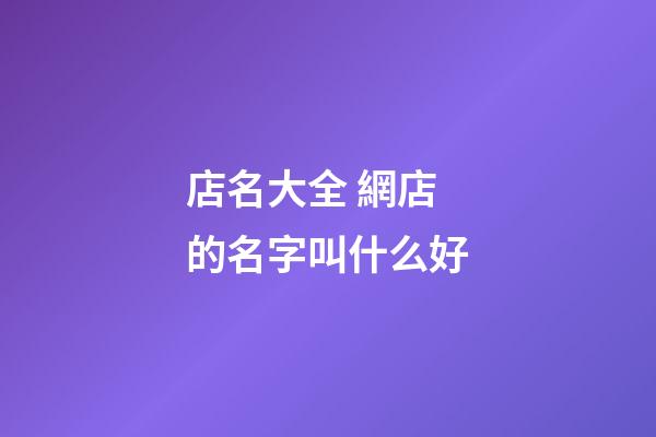 店名大全 網店的名字叫什么好